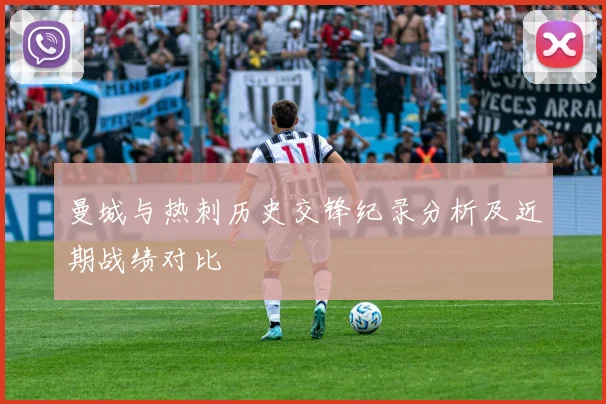曼城与热刺历史交锋纪录分析及近期战绩对比