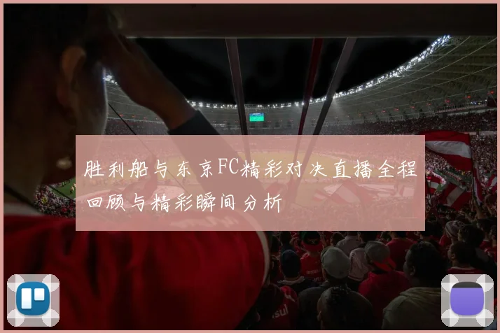 胜利船与东京FC精彩对决直播全程回顾与精彩瞬间分析