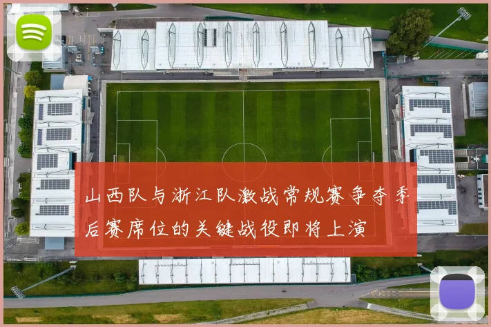 山西队与浙江队激战常规赛争夺季后赛席位的关键战役即将上演