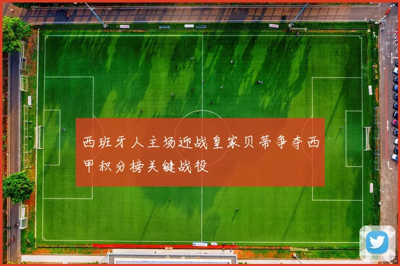 西班牙人主场迎战皇家贝蒂争夺西甲积分榜关键战役