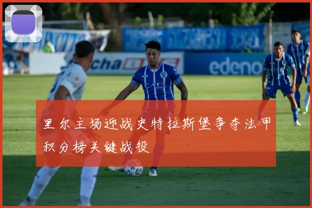 里尔主场迎战史特拉斯堡争夺法甲积分榜关键战役