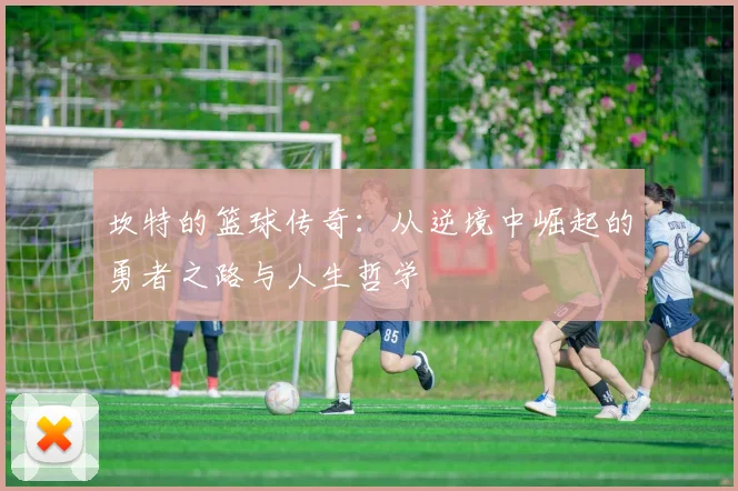 坎特的篮球传奇：从逆境中崛起的勇者之路与人生哲学