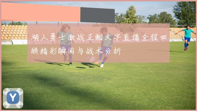 湖人勇士激战正酣文字直播全程回顾精彩瞬间与战术分析