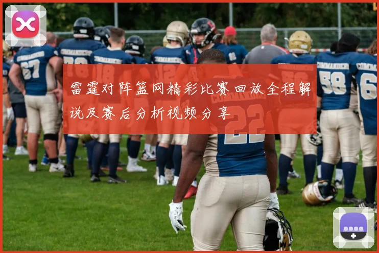 雷霆对阵篮网精彩比赛回放全程解说及赛后分析视频分享