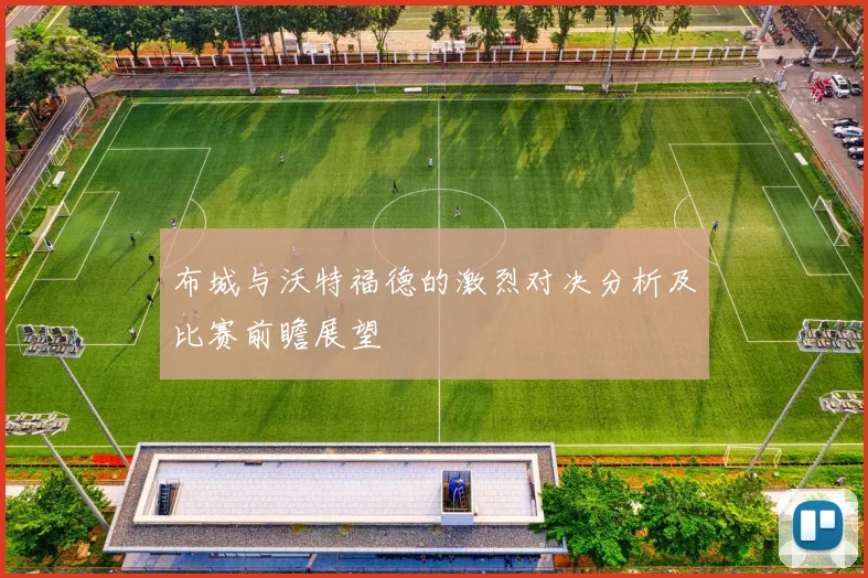 布城与沃特福德的激烈对决分析及比赛前瞻展望