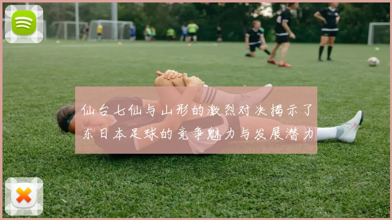 仙台七仙与山形的激烈对决揭示了东日本足球的竞争魅力与发展潜力