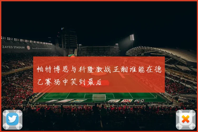 帕特博恩与科隆激战正酣谁能在德乙赛场中笑到最后