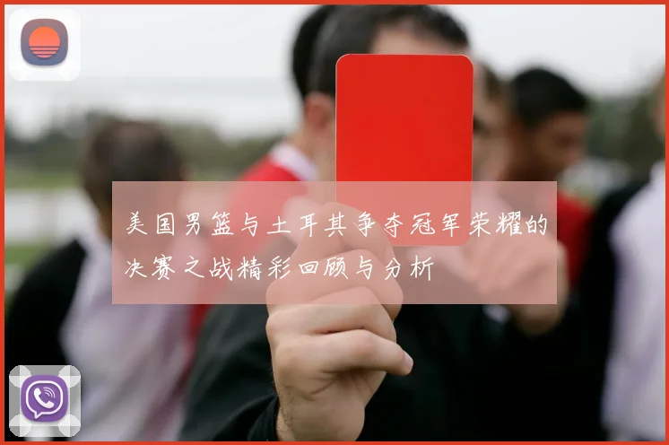 美国男篮与土耳其争夺冠军荣耀的决赛之战精彩回顾与分析